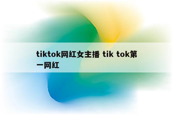 tiktok网红女主播 tik tok第一网红