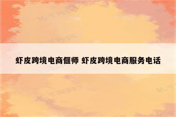虾皮跨境电商偃师 虾皮跨境电商服务电话