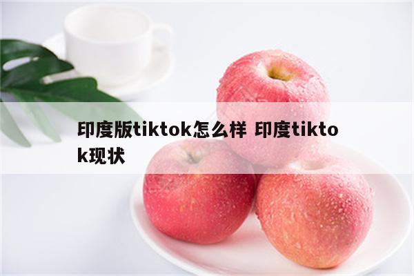 印度版tiktok怎么样 印度tiktok现状