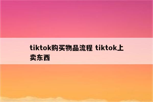 tiktok购买物品流程 tiktok上卖东西