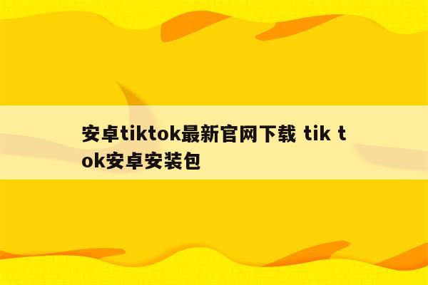 安卓tiktok最新官网下载 tik tok安卓安装包