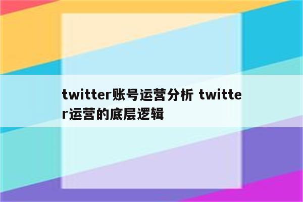 twitter账号运营分析 twitter运营的底层逻辑