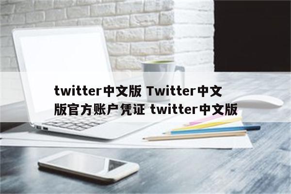 twitter中文版 Twitter中文版官方账户凭证 twitter中文版