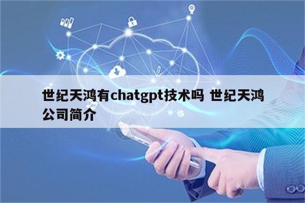 世纪天鸿有chatgpt技术吗 世纪天鸿公司简介
