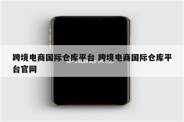 跨境电商国际仓库平台 跨境电商国际仓库平台官网