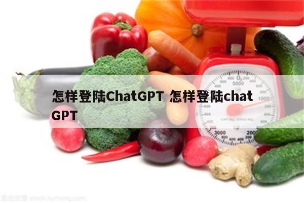 怎样登陆ChatGPT 怎样登陆chatGPT
