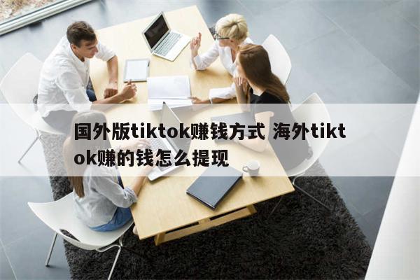 国外版tiktok赚钱方式 海外tiktok赚的钱怎么提现