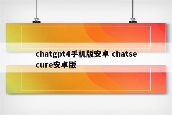 chatgpt4手机版安卓 chatsecure安卓版