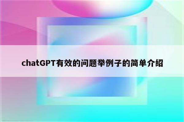 chatGPT有效的问题举例子的简单介绍