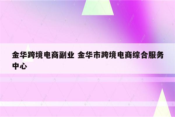 金华跨境电商副业 金华市跨境电商综合服务中心