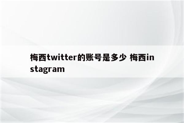 梅西twitter的账号是多少 梅西instagram