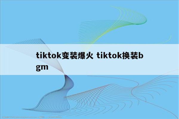 tiktok变装爆火 tiktok换装bgm