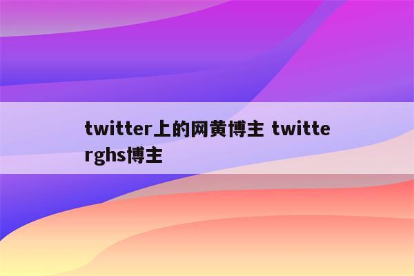 twitter上的网黄博主 twitterghs博主
