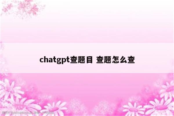chatgpt查题目 查题怎么查