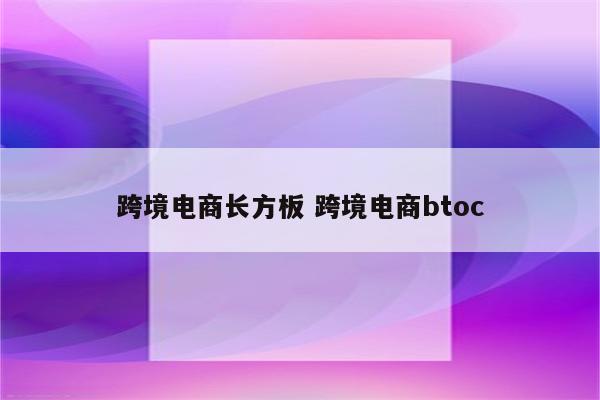 跨境电商长方板 跨境电商btoc