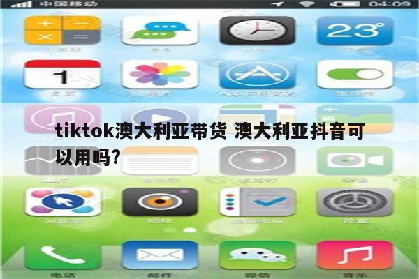 tiktok澳大利亚带货 澳大利亚抖音可以用吗?