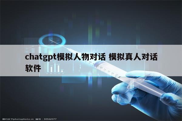 chatgpt模拟人物对话 模拟真人对话软件