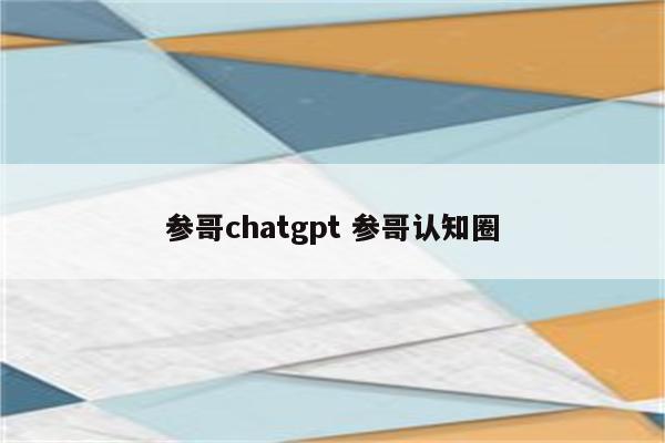 参哥chatgpt 参哥认知圈