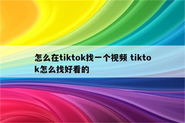 怎么在tiktok找一个视频 tiktok怎么找好看的