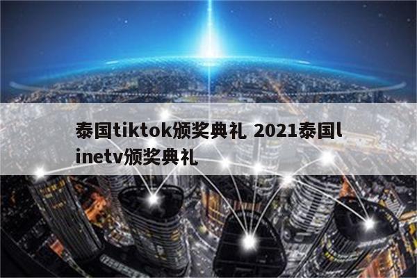 泰国tiktok颁奖典礼 2021泰国linetv颁奖典礼