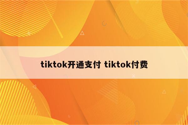 tiktok开通支付 tiktok付费