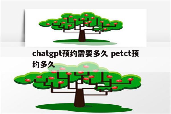 chatgpt预约需要多久 petct预约多久