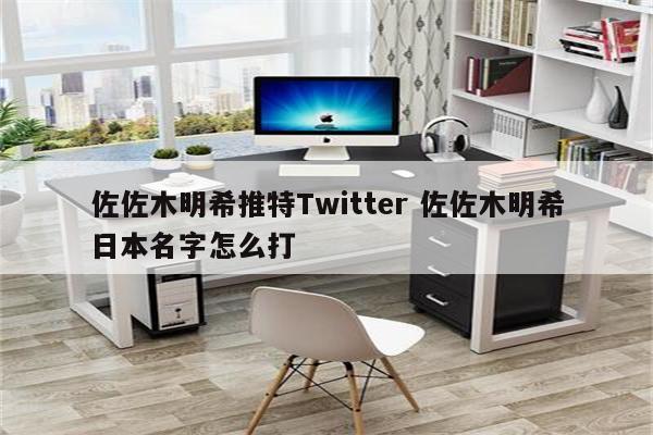 佐佐木明希推特Twitter 佐佐木明希日本名字怎么打