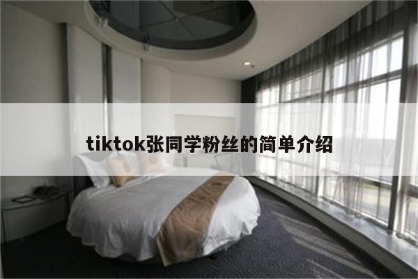 tiktok张同学粉丝的简单介绍