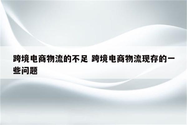跨境电商物流的不足 跨境电商物流现存的一些问题