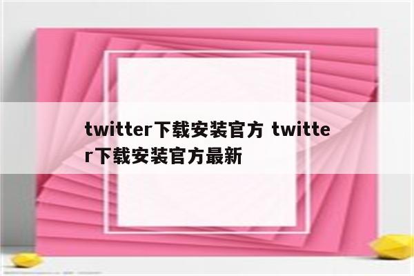 twitter下载安装官方 twitter下载安装官方最新