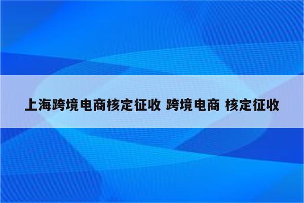 上海跨境电商核定征收 跨境电商 核定征收
