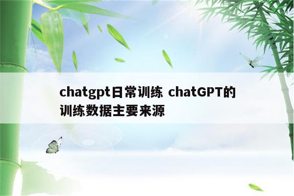 chatgpt日常训练 chatGPT的训练数据主要来源