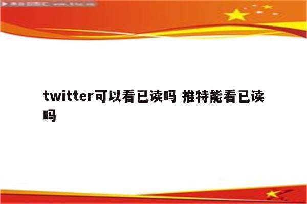 twitter可以看已读吗 推特能看已读吗