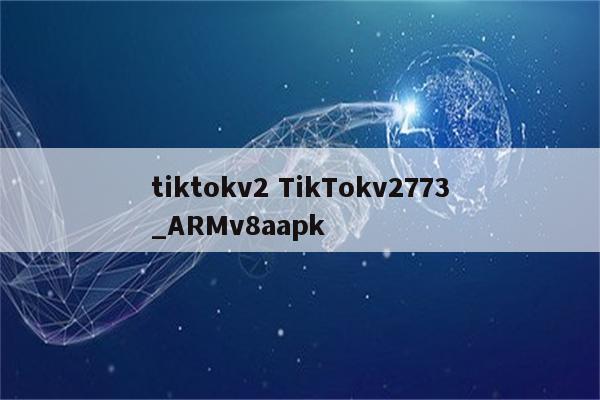 tiktokv2 TikTokv2773_ARMv8aapk
