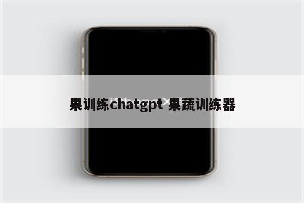 果训练chatgpt 果蔬训练器