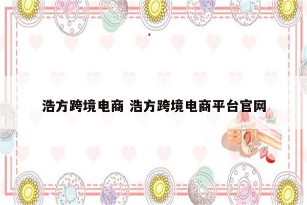 浩方跨境电商 浩方跨境电商平台官网