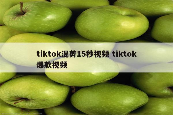 tiktok混剪15秒视频 tiktok爆款视频