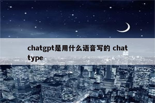 chatgpt是用什么语音写的 chattype