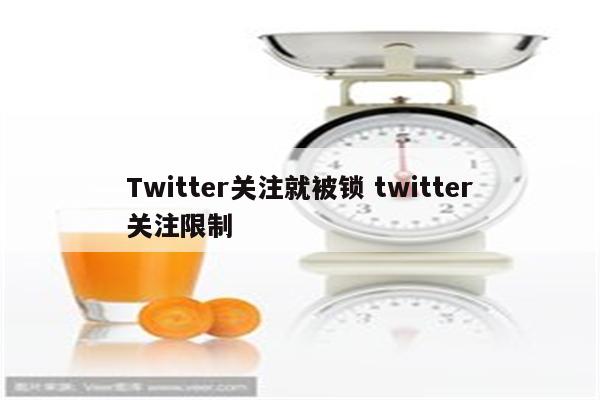 Twitter关注就被锁 twitter关注限制