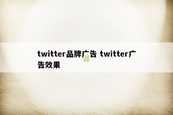 twitter品牌广告 twitter广告效果