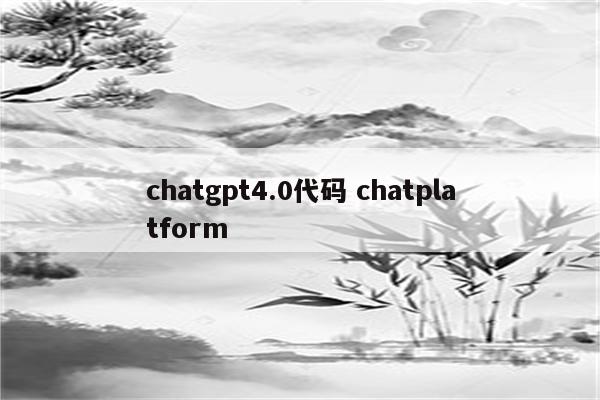 chatgpt4.0代码 chatplatform