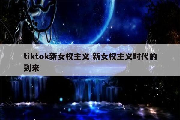 tiktok新女权主义 新女权主义时代的到来