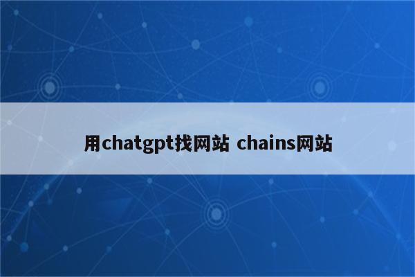 用chatgpt找网站 chains网站