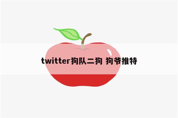 twitter狗队二狗 狗爷推特
