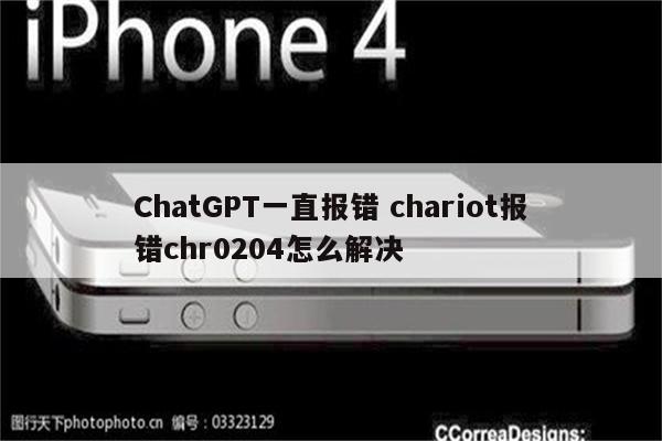 ChatGPT一直报错 chariot报错chr0204怎么解决