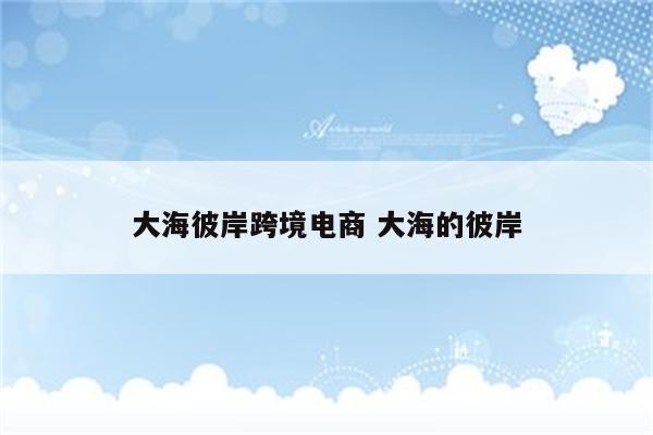 大海彼岸跨境电商 大海的彼岸