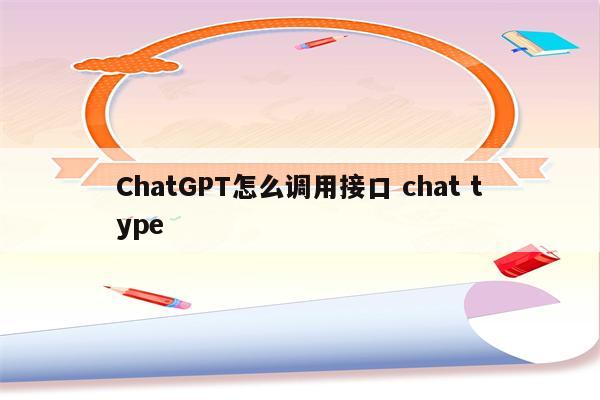 ChatGPT怎么调用接口 chat type