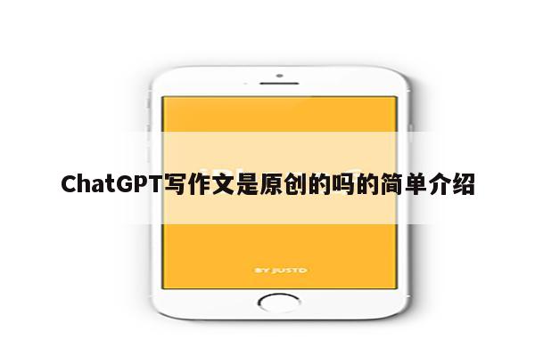 ChatGPT写作文是原创的吗的简单介绍