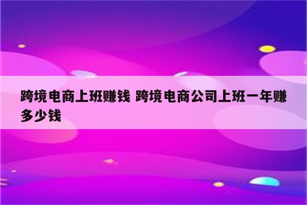 跨境电商上班赚钱 跨境电商公司上班一年赚多少钱