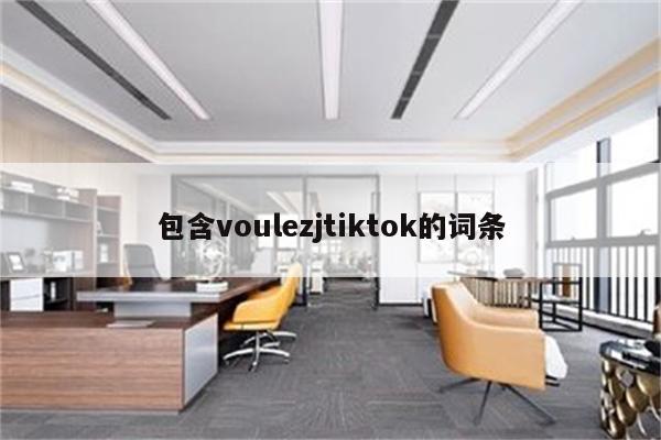 包含voulezjtiktok的词条